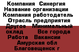 Компания «Синергия › Название организации ­ Компания-работодатель › Отрасль предприятия ­ Другое › Минимальный оклад ­ 1 - Все города Работа » Вакансии   . Амурская обл.,Благовещенск г.